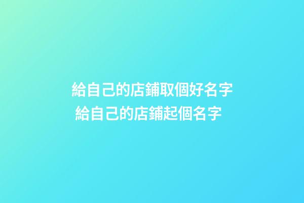 給自己的店鋪取個好名字 給自己的店鋪起個名字-第1張-店鋪起名-玄機派